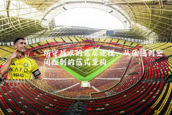 防守战术的底层逻辑：从压迫到空间控制的范式重构