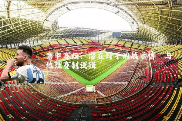意甲赛场:潜在对手的战术博弈与地理赛制逻辑