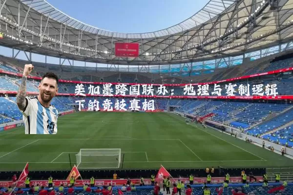 美加墨跨国联办:地理与赛制逻辑下的竞技真相