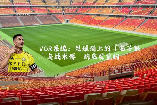 VOR系统:足球场上的「电子眼」与战术博弈的底层重构