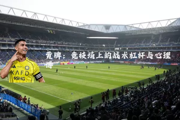黄牌：竞技场上的战术杠杆与心理博弈