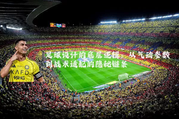 足球设计的底层逻辑:从气动参数到战术适配的隐秘链条