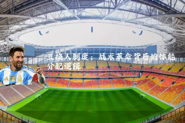五换人制度:战术革命背后的体能分配逻辑