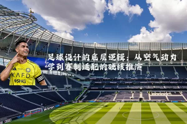 足球设计的底层逻辑:从空气动力学到赛制适配的硬核推演