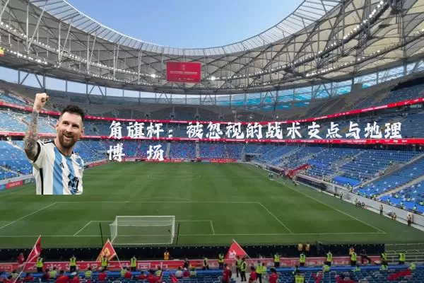 角旗杆:被忽视的战术支点与地理博弈场
