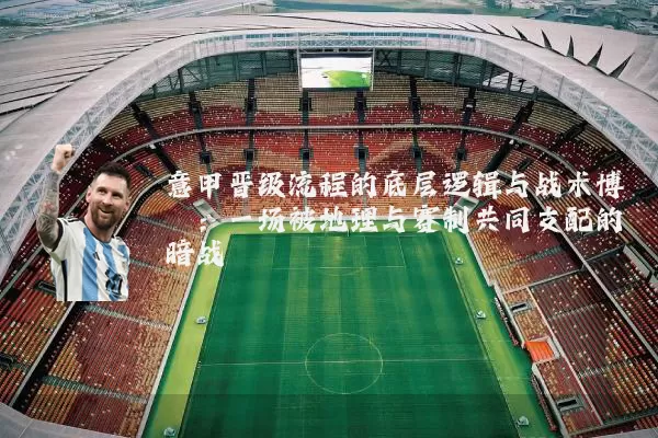 意甲晋级流程的底层逻辑与战术博弈:一场被地理与赛制共同支配的暗战