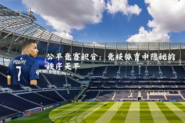 公平竞赛积分:竞技体育中隐秘的秩序天平