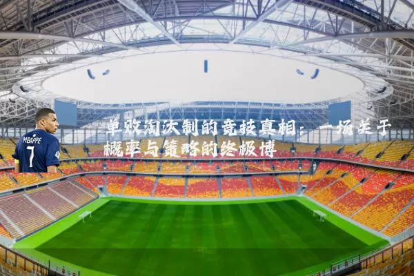 单败淘汰制的竞技真相:一场关于概率与策略的终极博弈