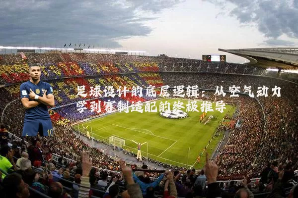 足球设计的底层逻辑:从空气动力学到赛制适配的终极推导
