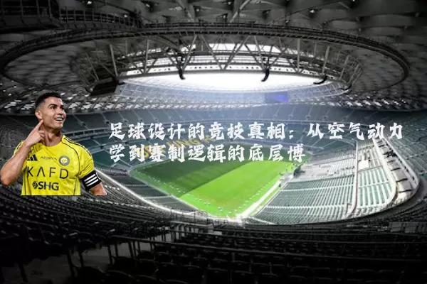 足球设计的竞技真相:从空气动力学到赛制逻辑的底层博弈