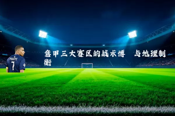 意甲三大赛区的战术博弈与地理制衡