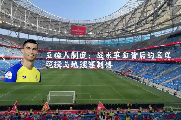 五换人制度：战术革命背后的底层逻辑与地理赛制博弈