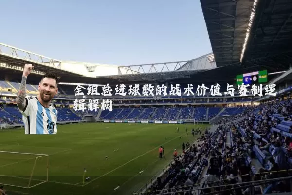 全组总进球数的战术价值与赛制逻辑解构