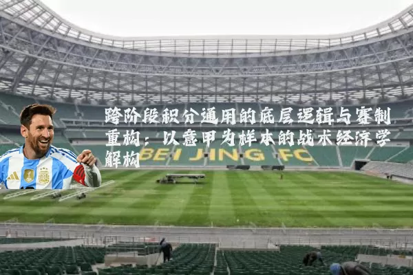 跨阶段积分通用的底层逻辑与赛制重构：以意甲为样本的战术经济学解构