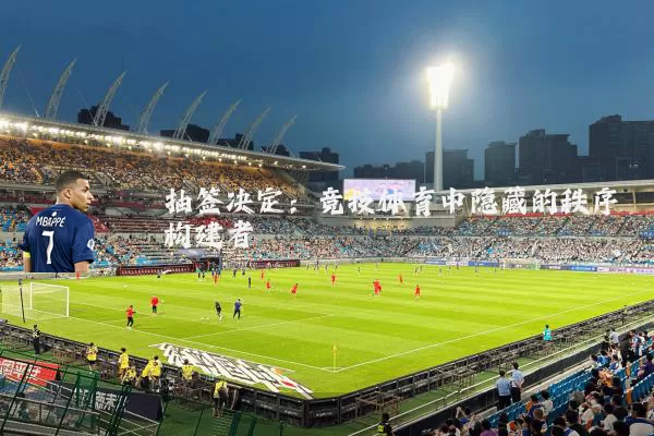 抽签决定:竞技体育中隐藏的秩序构建者